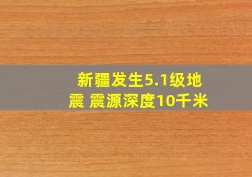 新疆发生5.1级地震 震源深度10千米